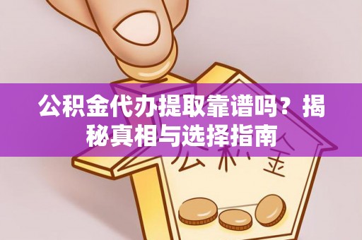 涪城公积金代办提取靠谱吗？揭秘真相与选择指南