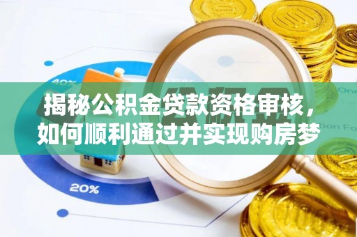 涪城揭秘公积金贷款资格审核，如何顺利通过并实现购房梦想