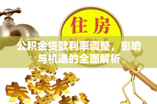 涪城公积金贷款利率调整，影响与机遇的全面解析