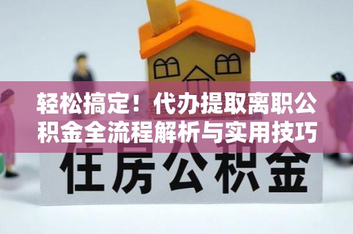涪城轻松搞定！代办提取离职公积金全流程解析与实用技巧