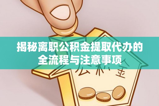 涪城揭秘离职公积金提取代办的全流程与注意事项