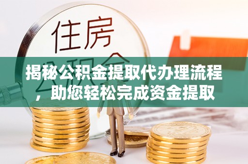 涪城揭秘公积金提取代办理流程，助您轻松完成资金提取