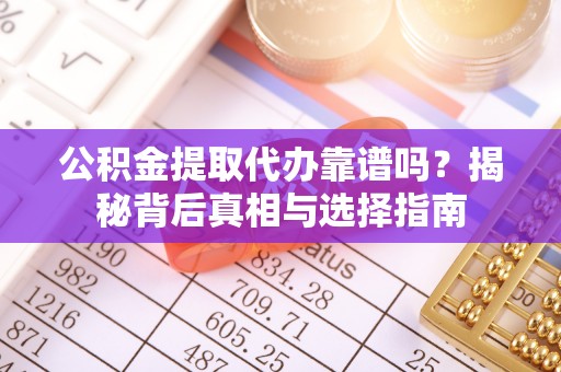 涪城公积金提取代办靠谱吗？揭秘背后真相与选择指南
