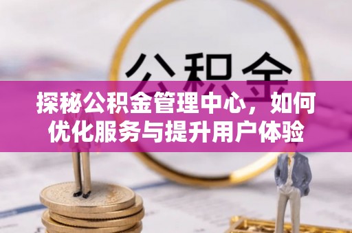 涪城探秘公积金管理中心，如何优化服务与提升用户体验