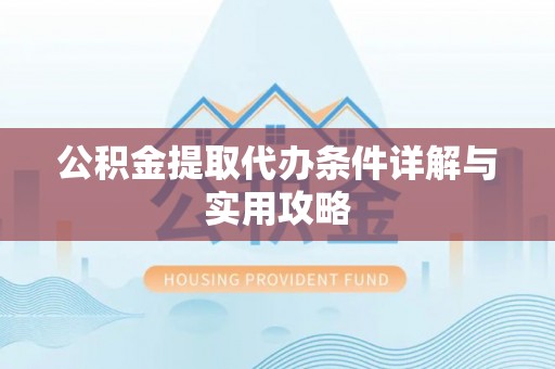 涪城公积金提取代办条件详解与实用攻略