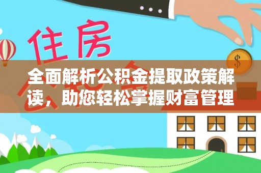 涪城全面解析公积金提取政策解读，助您轻松掌握财富管理新方向